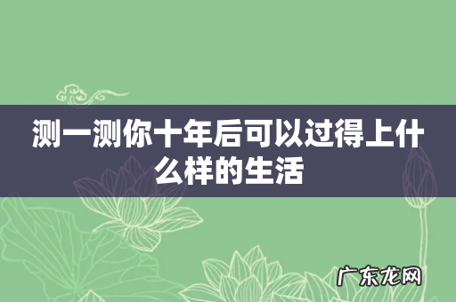 测一测你十年后可以过得上什么样的生活