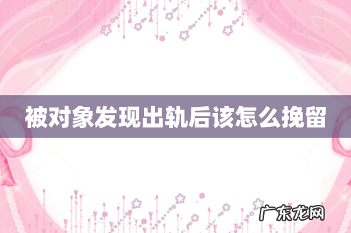 被对象发现出轨后该怎么挽留