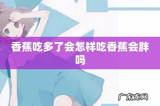 香蕉吃多了会怎样吃香蕉会胖吗
