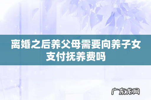 离婚之后养父母需要向养子女支付抚养费吗