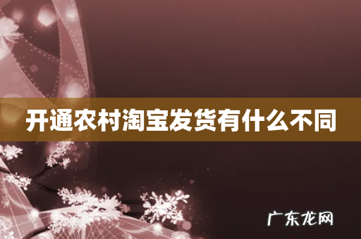开通农村淘宝发货有什么不同