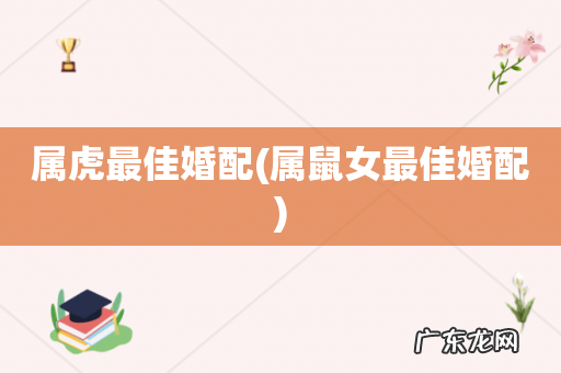 属鼠女最佳婚配 属虎最佳婚配