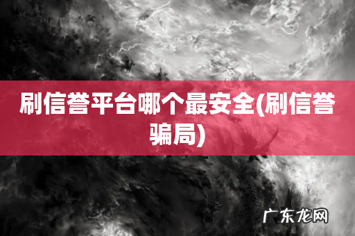 刷信誉骗局 刷信誉平台哪个最安全