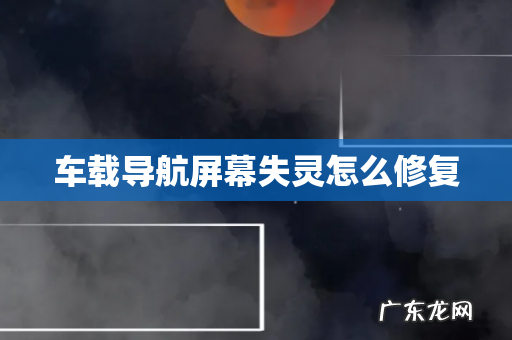 车载导航屏幕失灵怎么修复