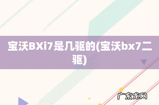 宝沃bx7二驱 宝沃BXi7是几驱的