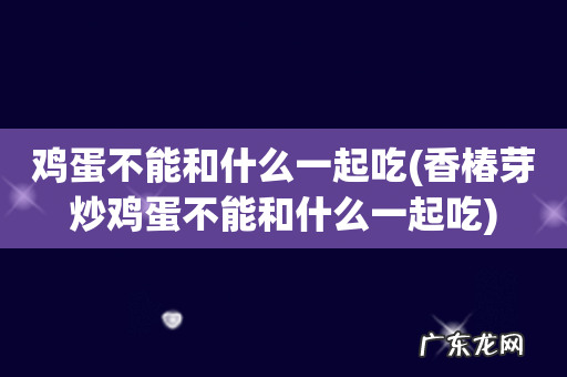 香椿芽炒鸡蛋不能和什么一起吃 鸡蛋不能和什么一起吃