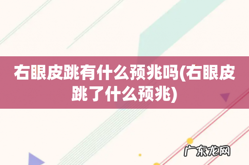 右眼皮跳了什么预兆 右眼皮跳有什么预兆吗