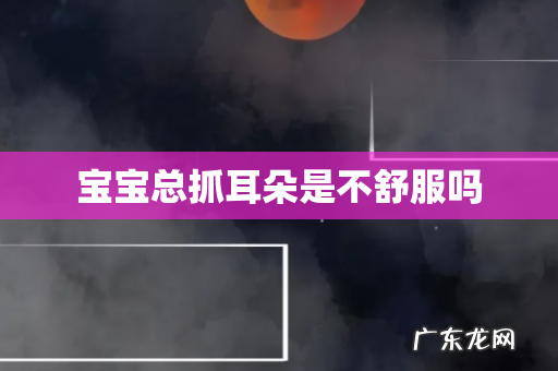 宝宝总抓耳朵是不舒服吗