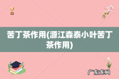源江森泰小叶苦丁茶作用 苦丁茶作用