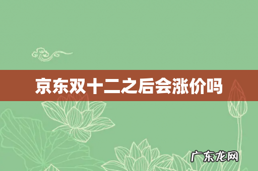 京东双十二之后会涨价吗