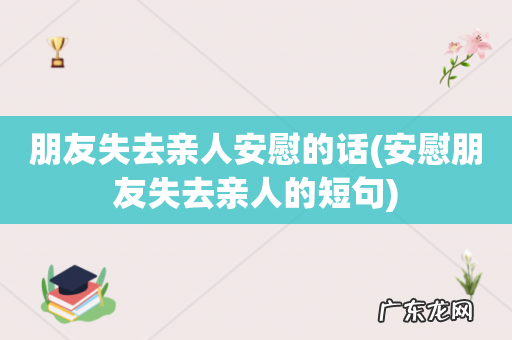 安慰朋友失去亲人的短句 朋友失去亲人安慰的话