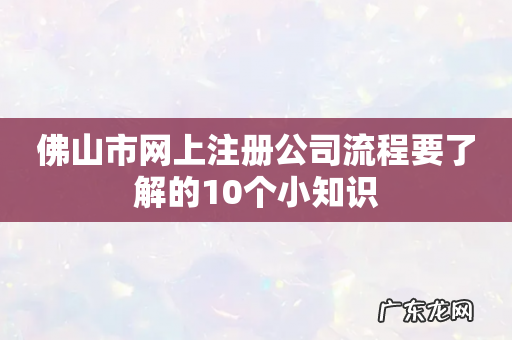 佛山市网上注册公司流程要了解的10个小知识