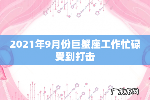 2021年9月份巨蟹座工作忙碌受到打击