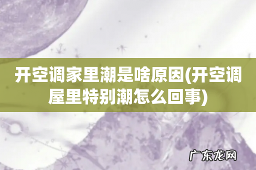 开空调屋里特别潮怎么回事 开空调家里潮是啥原因