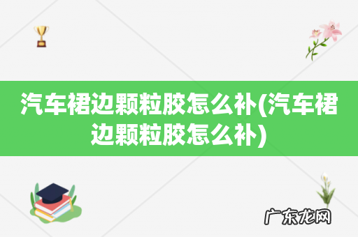 汽车裙边颗粒胶怎么补 汽车裙边颗粒胶怎么补
