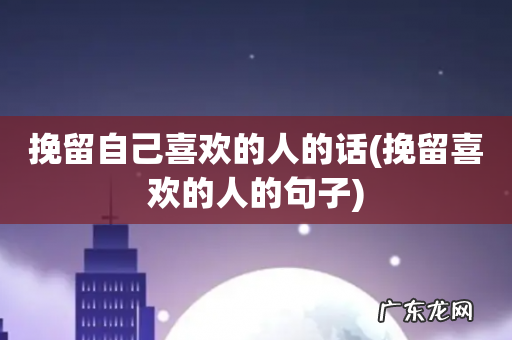 挽留喜欢的人的句子 挽留自己喜欢的人的话