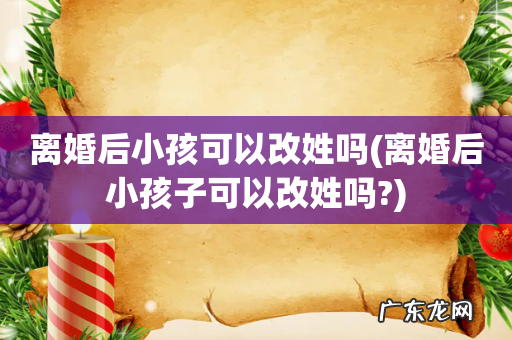 离婚后小孩子可以改姓吗? 离婚后小孩可以改姓吗