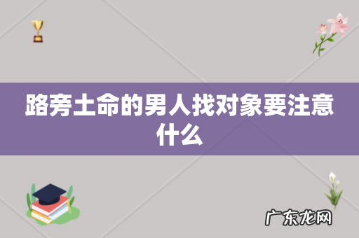 路旁土命的男人找对象要注意什么