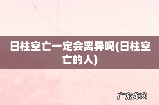 日柱空亡的人 日柱空亡一定会离异吗