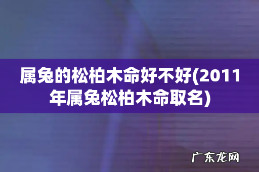 2011年属兔松柏木命取名 属兔的松柏木命好不好