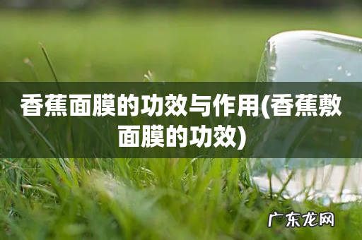 香蕉敷面膜的功效 香蕉面膜的功效与作用