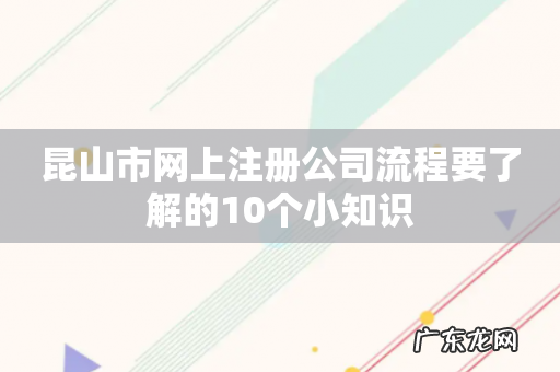 昆山市网上注册公司流程要了解的10个小知识