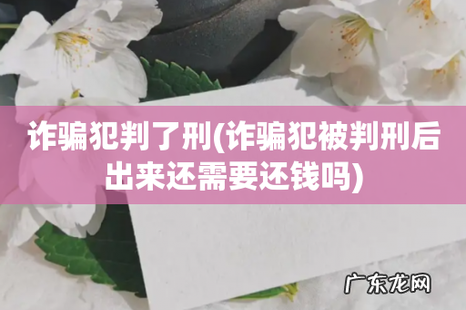 诈骗犯被判刑后出来还需要还钱吗 诈骗犯判了刑