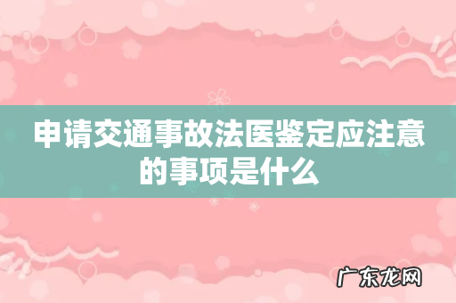 申请交通事故法医鉴定应注意的事项是什么