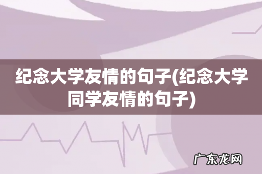 纪念大学同学友情的句子 纪念大学友情的句子