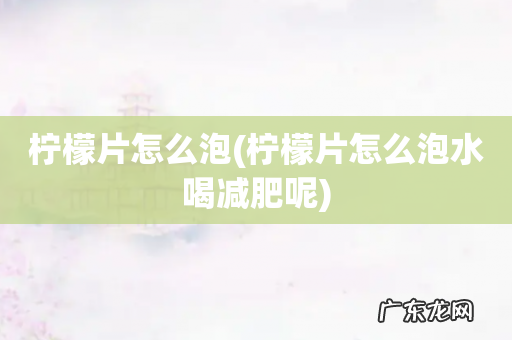 柠檬片怎么泡水喝减肥呢 柠檬片怎么泡