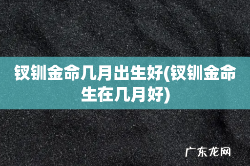 钗钏金命生在几月好 钗钏金命几月出生好