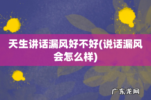 说话漏风会怎么样 天生讲话漏风好不好