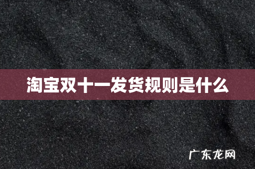 淘宝双十一发货规则是什么