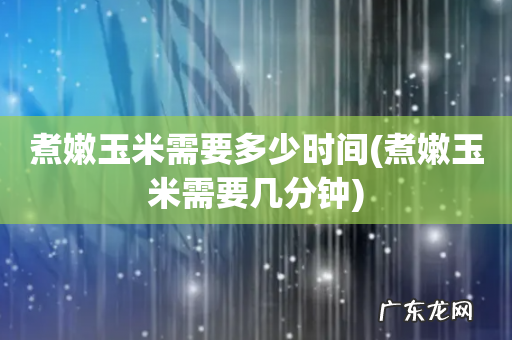 煮嫩玉米需要几分钟 煮嫩玉米需要多少时间