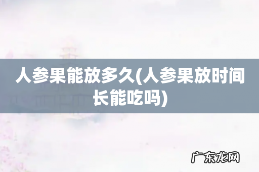 人参果放时间长能吃吗 人参果能放多久