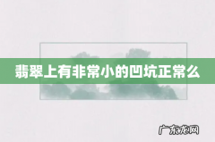 翡翠上有非常小的凹坑正常么