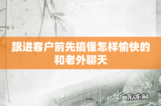 跟进客户前先搞懂怎样愉快的和老外聊天