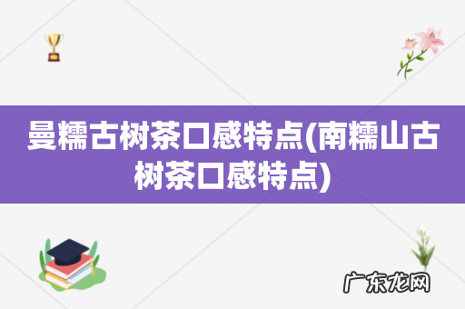 南糯山古树茶口感特点 曼糯古树茶口感特点