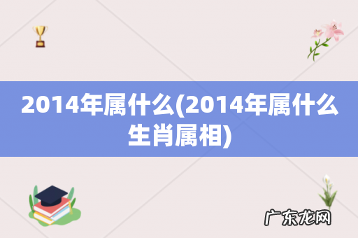 2014年属什么生肖属相 2014年属什么