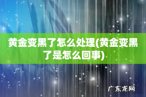 黄金变黑了是怎么回事 黄金变黑了怎么处理