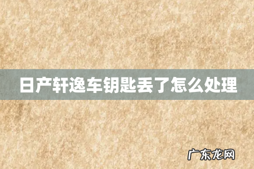 日产轩逸车钥匙丢了怎么处理