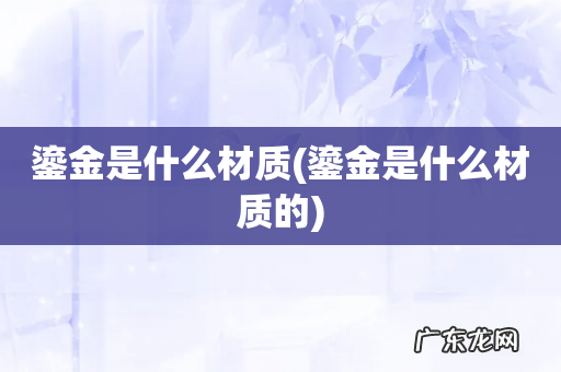 鎏金是什么材质的 鎏金是什么材质