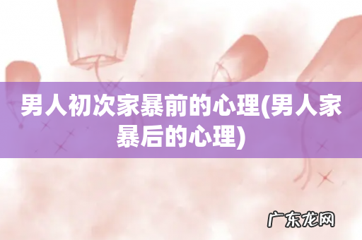 男人家暴后的心理 男人初次家暴前的心理