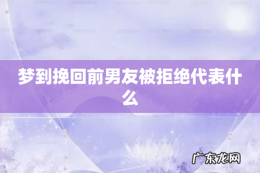 梦到挽回前男友被拒绝代表什么