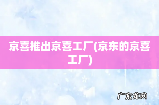 京东的京喜工厂 京喜推出京喜工厂