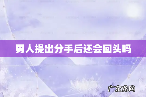 男人提出分手后还会回头吗