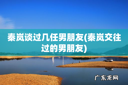 秦岚交往过的男朋友 秦岚谈过几任男朋友