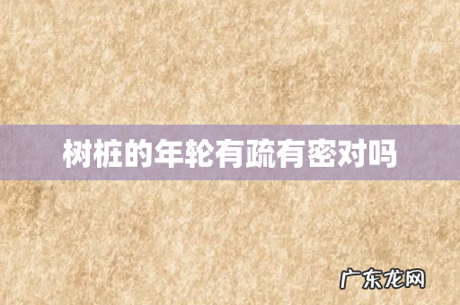 树桩的年轮有疏有密对吗