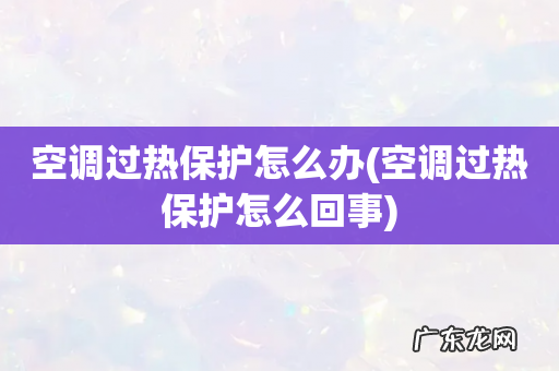 空调过热保护怎么回事 空调过热保护怎么办