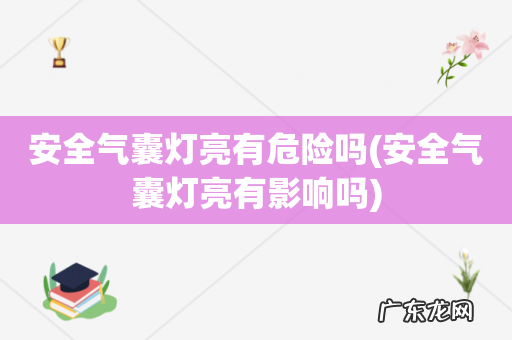 安全气囊灯亮有影响吗 安全气囊灯亮有危险吗